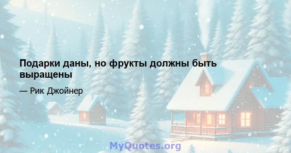 Подарки даны, но фрукты должны быть выращены