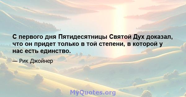 С первого дня Пятидесятницы Святой Дух доказал, что он придет только в той степени, в которой у нас есть единство.