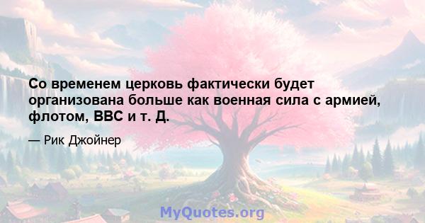 Со временем церковь фактически будет организована больше как военная сила с армией, флотом, ВВС и т. Д.