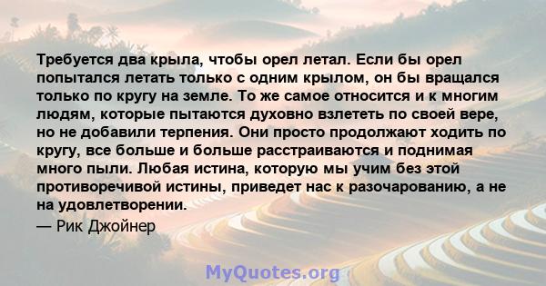 Требуется два крыла, чтобы орел летал. Если бы орел попытался летать только с одним крылом, он бы вращался только по кругу на земле. То же самое относится и к многим людям, которые пытаются духовно взлететь по своей