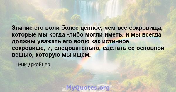 Знание его воли более ценное, чем все сокровища, которые мы когда -либо могли иметь, и мы всегда должны уважать его волю как истинное сокровище, и, следовательно, сделать ее основной вещью, которую мы ищем.