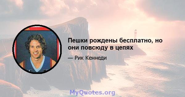 Пешки рождены бесплатно, но они повсюду в цепях