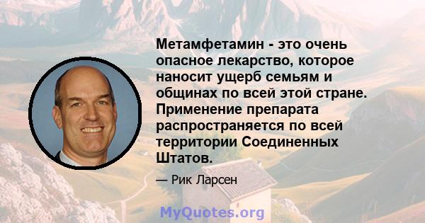 Метамфетамин - это очень опасное лекарство, которое наносит ущерб семьям и общинах по всей этой стране. Применение препарата распространяется по всей территории Соединенных Штатов.