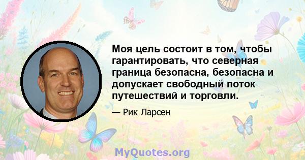 Моя цель состоит в том, чтобы гарантировать, что северная граница безопасна, безопасна и допускает свободный поток путешествий и торговли.