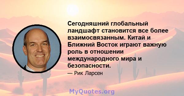 Сегодняшний глобальный ландшафт становится все более взаимосвязанным. Китай и Ближний Восток играют важную роль в отношении международного мира и безопасности.