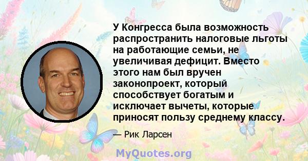 У Конгресса была возможность распространить налоговые льготы на работающие семьи, не увеличивая дефицит. Вместо этого нам был вручен законопроект, который способствует богатым и исключает вычеты, которые приносят пользу 