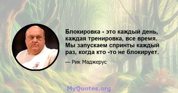 Блокировка - это каждый день, каждая тренировка, все время. Мы запускаем спринты каждый раз, когда кто -то не блокирует.