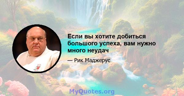 Если вы хотите добиться большого успеха, вам нужно много неудач