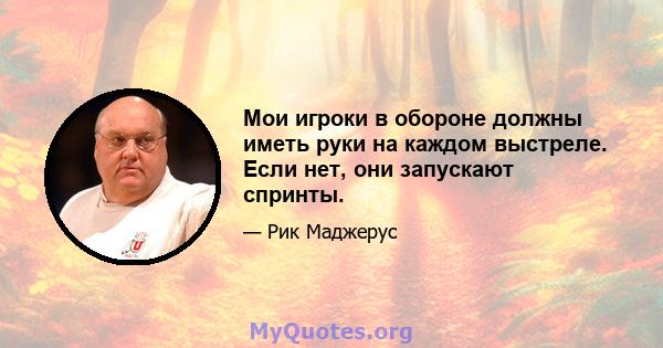 Мои игроки в обороне должны иметь руки на каждом выстреле. Если нет, они запускают спринты.