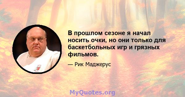 В прошлом сезоне я начал носить очки, но они только для баскетбольных игр и грязных фильмов.