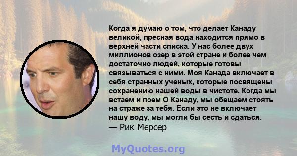 Когда я думаю о том, что делает Канаду великой, пресная вода находится прямо в верхней части списка. У нас более двух миллионов озер в этой стране и более чем достаточно людей, которые готовы связываться с ними. Моя