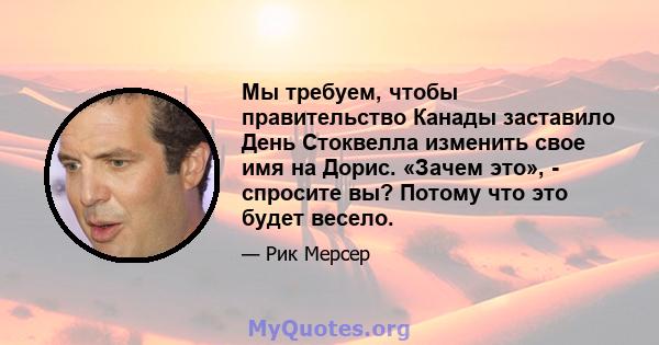 Мы требуем, чтобы правительство Канады заставило День Стоквелла изменить свое имя на Дорис. «Зачем это», - спросите вы? Потому что это будет весело.