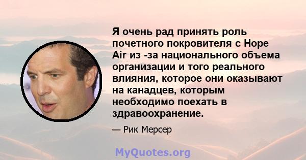 Я очень рад принять роль почетного покровителя с Hope Air из -за национального объема организации и того реального влияния, которое они оказывают на канадцев, которым необходимо поехать в здравоохранение.