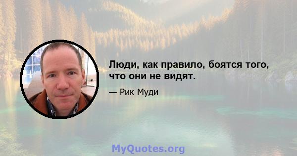 Люди, как правило, боятся того, что они не видят.