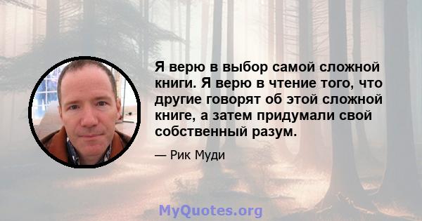 Я верю в выбор самой сложной книги. Я верю в чтение того, что другие говорят об этой сложной книге, а затем придумали свой собственный разум.