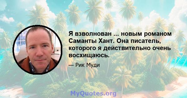 Я взволнован ... новым романом Саманты Хант. Она писатель, которого я действительно очень восхищаюсь.