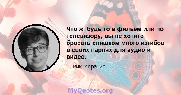 Что ж, будь то в фильме или по телевизору, вы не хотите бросать слишком много изгибов в своих парнях для аудио и видео.