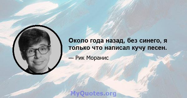 Около года назад, без синего, я только что написал кучу песен.