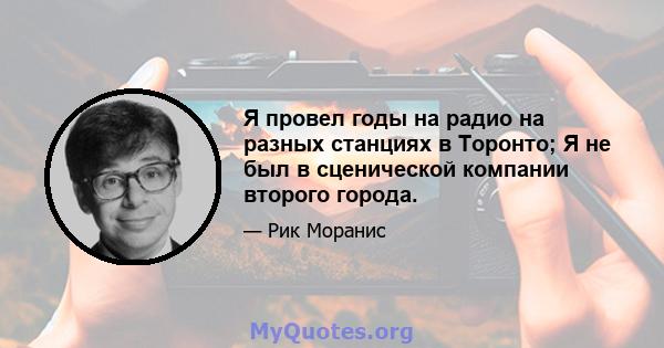 Я провел годы на радио на разных станциях в Торонто; Я не был в сценической компании второго города.