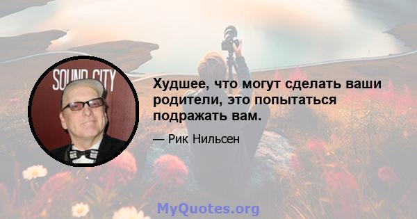 Худшее, что могут сделать ваши родители, это попытаться подражать вам.