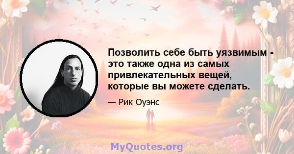 Позволить себе быть уязвимым - это также одна из самых привлекательных вещей, которые вы можете сделать.