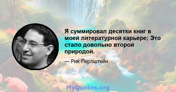 Я суммировал десятки книг в моей литературной карьере; Это стало довольно второй природой.