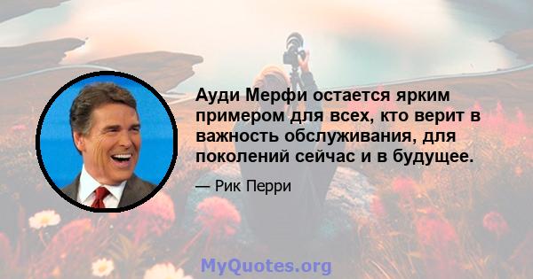 Ауди Мерфи остается ярким примером для всех, кто верит в важность обслуживания, для поколений сейчас и в будущее.