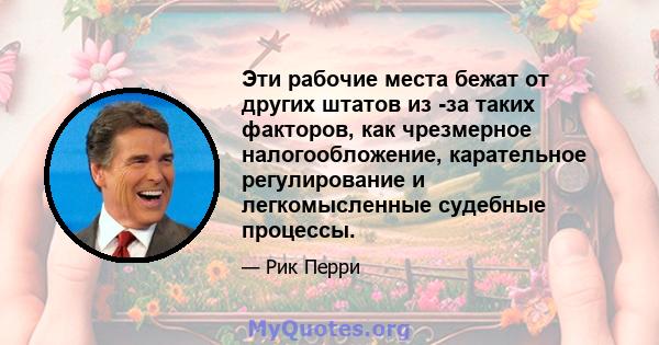 Эти рабочие места бежат от других штатов из -за таких факторов, как чрезмерное налогообложение, карательное регулирование и легкомысленные судебные процессы.