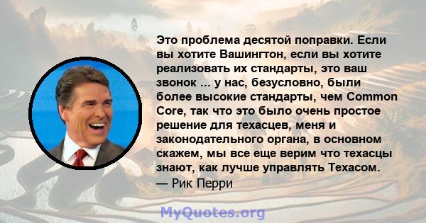 Это проблема десятой поправки. Если вы хотите Вашингтон, если вы хотите реализовать их стандарты, это ваш звонок ... у нас, безусловно, были более высокие стандарты, чем Common Core, так что это было очень простое