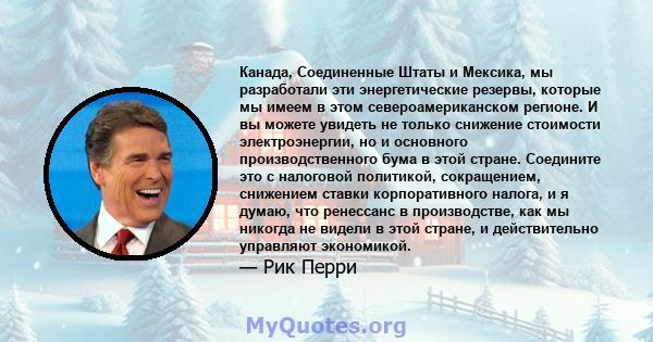 Канада, Соединенные Штаты и Мексика, мы разработали эти энергетические резервы, которые мы имеем в этом североамериканском регионе. И вы можете увидеть не только снижение стоимости электроэнергии, но и основного