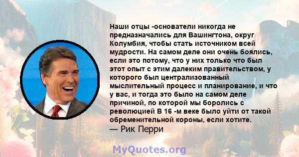 Наши отцы -основатели никогда не предназначались для Вашингтона, округ Колумбия, чтобы стать источником всей мудрости. На самом деле они очень боялись, если это потому, что у них только что был этот опыт с этим далеким