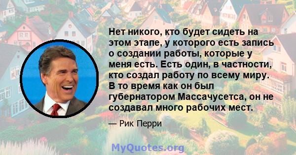 Нет никого, кто будет сидеть на этом этапе, у которого есть запись о создании работы, которые у меня есть. Есть один, в частности, кто создал работу по всему миру. В то время как он был губернатором Массачусетса, он не