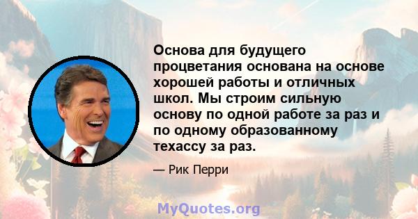 Основа для будущего процветания основана на основе хорошей работы и отличных школ. Мы строим сильную основу по одной работе за раз и по одному образованному техассу за раз.