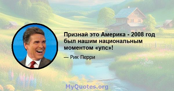 Признай это Америка - 2008 год был нашим национальным моментом «упс»!