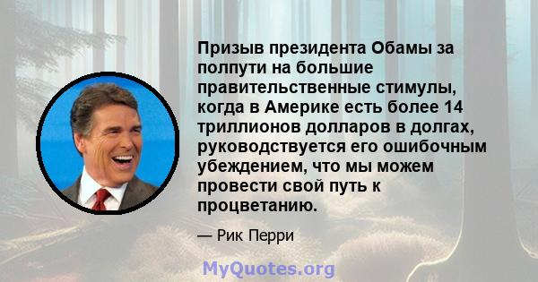 Призыв президента Обамы за полпути на большие правительственные стимулы, когда в Америке есть более 14 триллионов долларов в долгах, руководствуется его ошибочным убеждением, что мы можем провести свой путь к