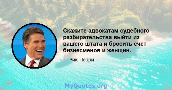 Скажите адвокатам судебного разбирательства выйти из вашего штата и бросить счет бизнесменов и женщин.