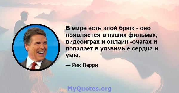 В мире есть злой брюк - оно появляется в наших фильмах, видеоиграх и онлайн -очагах и попадает в уязвимые сердца и умы.