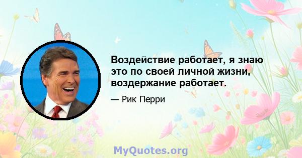 Воздействие работает, я знаю это по своей личной жизни, воздержание работает.