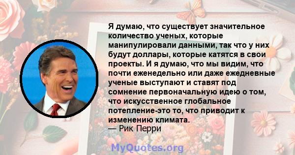 Я думаю, что существует значительное количество ученых, которые манипулировали данными, так что у них будут доллары, которые катятся в свои проекты. И я думаю, что мы видим, что почти еженедельно или даже ежедневные