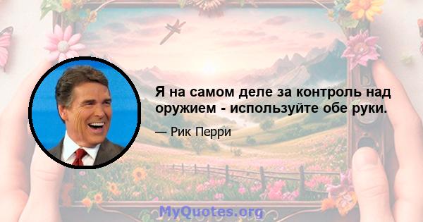 Я на самом деле за контроль над оружием - используйте обе руки.