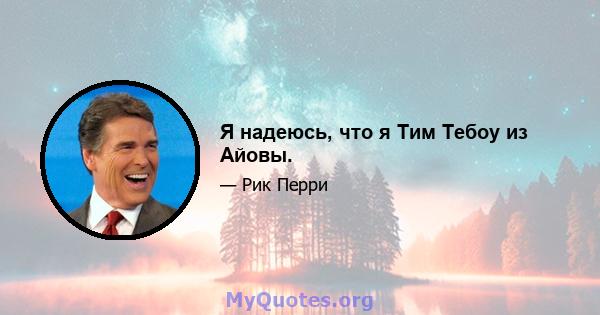 Я надеюсь, что я Тим Тебоу из Айовы.