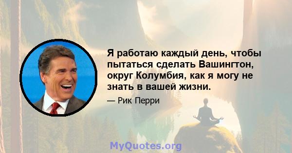 Я работаю каждый день, чтобы пытаться сделать Вашингтон, округ Колумбия, как я могу не знать в вашей жизни.