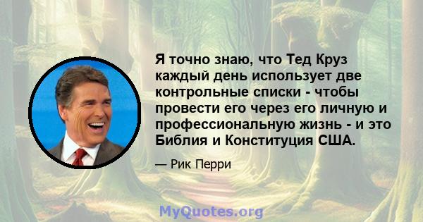 Я точно знаю, что Тед Круз каждый день использует две контрольные списки - чтобы провести его через его личную и профессиональную жизнь - и это Библия и Конституция США.