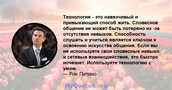 Технология - это навязчивый и привыкающий способ жить. Словесное общение не может быть потеряно из -за отсутствия навыков. Способность слушать и учиться является ключом к освоению искусства общения. Если вы не