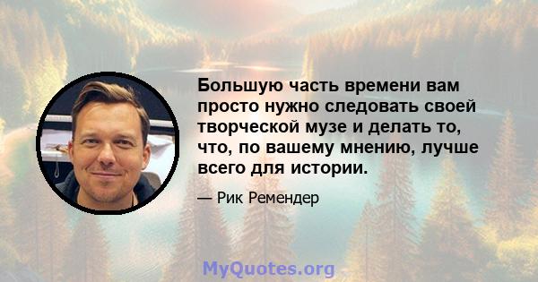 Большую часть времени вам просто нужно следовать своей творческой музе и делать то, что, по вашему мнению, лучше всего для истории.