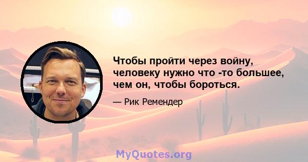 Чтобы пройти через войну, человеку нужно что -то большее, чем он, чтобы бороться.