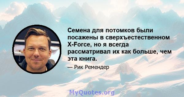 Семена для потомков были посажены в сверхъестественном X-Force, но я всегда рассматривал их как больше, чем эта книга.