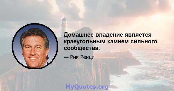 Домашнее владение является краеугольным камнем сильного сообщества.