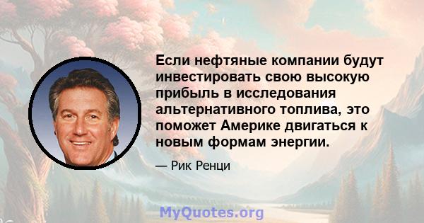 Если нефтяные компании будут инвестировать свою высокую прибыль в исследования альтернативного топлива, это поможет Америке двигаться к новым формам энергии.