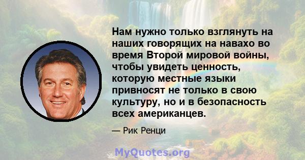 Нам нужно только взглянуть на наших говорящих на навахо во время Второй мировой войны, чтобы увидеть ценность, которую местные языки привносят не только в свою культуру, но и в безопасность всех американцев.